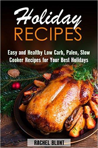 Holiday Recipes - Easy and Healthy Low Carb, Paleo, Slow Cooker Recipes for Your Best Holidays (Digital book)
