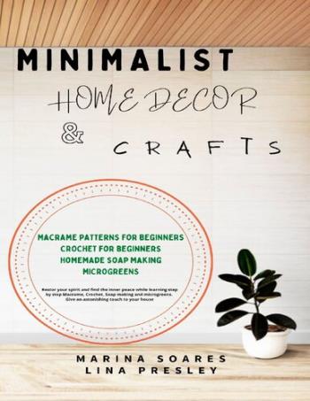 Minimalist Home Decor and Crafts - Restor your Spirit and find the Inner Peace while Learning Step by Step Macrame, Crochet, Soap Making and Microgreens (Digital book)